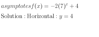 The asymptotes of f(x)=-2(7)^x+4 is Horizontal: y=4